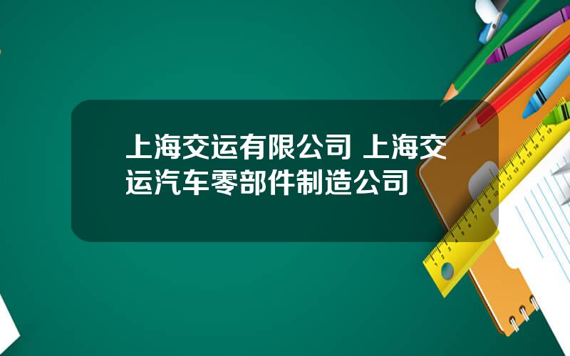 上海交运有限公司 上海交运汽车零部件制造公司